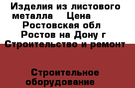 Изделия из листового металла  › Цена ­ 180 - Ростовская обл., Ростов-на-Дону г. Строительство и ремонт » Строительное оборудование   